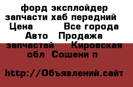 форд эксплойдер запчасти хаб передний › Цена ­ 100 - Все города Авто » Продажа запчастей   . Кировская обл.,Сошени п.